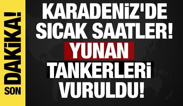Son dakika... Karadeniz'de sıcak saatler: Yunan tankerleri vuruldu!