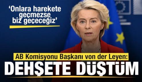 Tepki yağıyor! von der Leyen: Dehşete düştüm! Onlar harekete geçmezse biz geçeceğiz