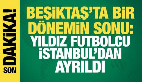 Beşiktaş'ta bir dönemin sonu: Yıldız futbolcu İstanbul'dan ayrıldı