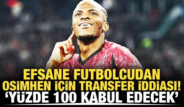 Efsane futbolcudan Osimhen i&ccedil;in transfer iddiası: Teklif yapılırsa y&uuml;zde 100 gelecek
