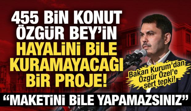 Bakan Kurum'dan Özgür Özel'e: Maketini bile yapamazsınız!