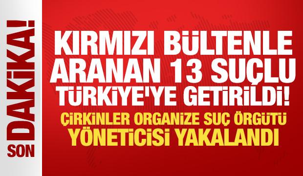 Kırmızı bültenle aranan 13 suçlu Türkiye'ye getirildi!