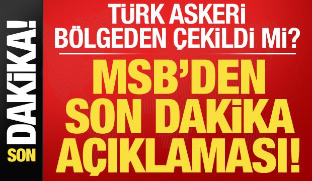 Son dakika: Türk askeri bölgeden çekildi mi? MSB kaynaklarından son dakika açıklaması...