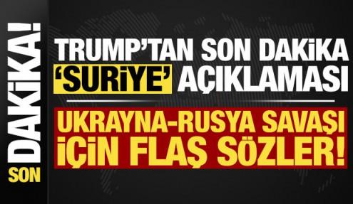 Trump'tan son dakika 'Suriye' açıklaması! Ukrayna-Rusya savaşı için flaş sözler...