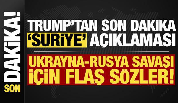 Trump'tan son dakika 'Suriye' açıklaması! Ukrayna-Rusya savaşı için flaş sözler...