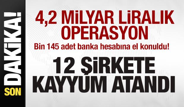 4,2 milyar liralık operasyon! Bin 145 banka hesabına el konuldu! 12 şirkete kayyuma atandı