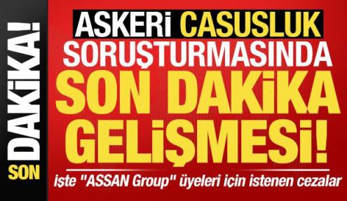ASSAN GROUP soruşturması tamamlandı! İşte casusluk soruşturmasında istenen cezalar