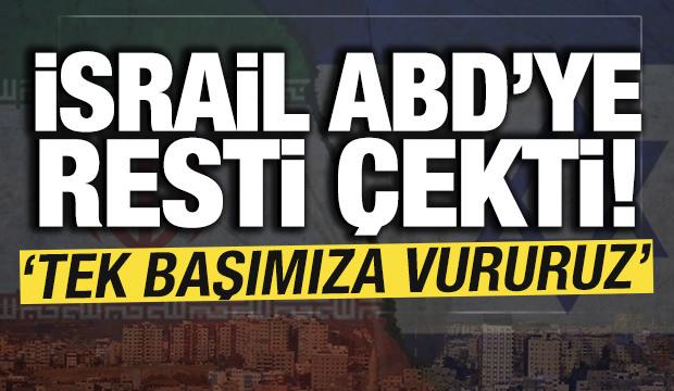 İsrail ABD'ye resti çekti: 'Tek başımıza vururuz'