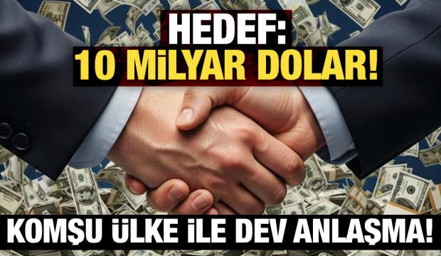 Komşu ülke ile dev anlaşma: Hedef 10 milyar dolar!