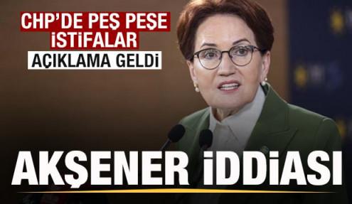 CHP'de İstifalar peş peşe geldi! Akşener iddiası gündem oldu