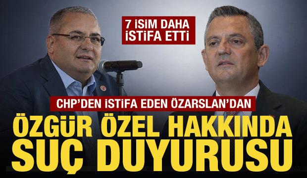 CHP'den istifa eden Mesut &Ouml;zarslan'dan &Ouml;zg&uuml;r &Ouml;zel'e su&ccedil; duyurusu! 7 isim daha istifa etti