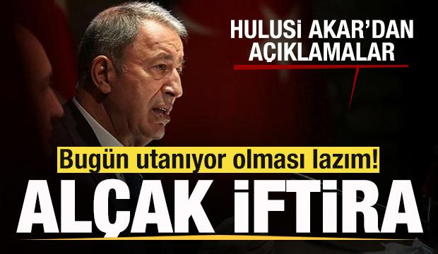 Hulusi Akar: Alçak bir iftira! Utanıyor olmaları lazım!