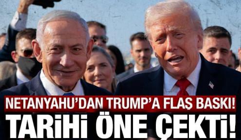 Netanyahu'dan Trump'a flaş baskı: Tarihi öne çekti!