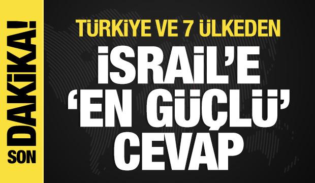 Türkiye ve 7 ülkeden İsrail'e 'en güçlü' cevap!
