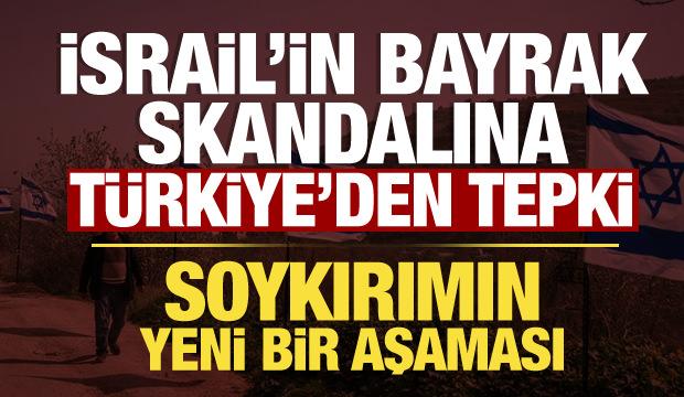 İsrail'in bayrak skandalına T&uuml;rkiye'den peş peşe tepki: Soykırımın yeni aşaması