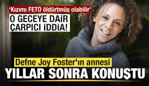 Defne Joy Foster'ın annesi yıllar sonra konuştu: Kızımı FETÖ öldürtmüş olabilir