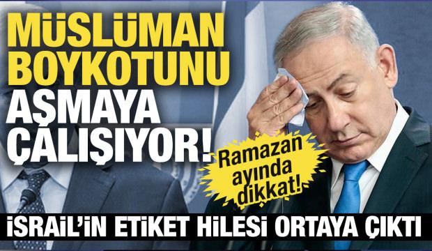 İsrail'den etiket hilesi: Müslüman boykotunu delmeye çalışıyorlar!