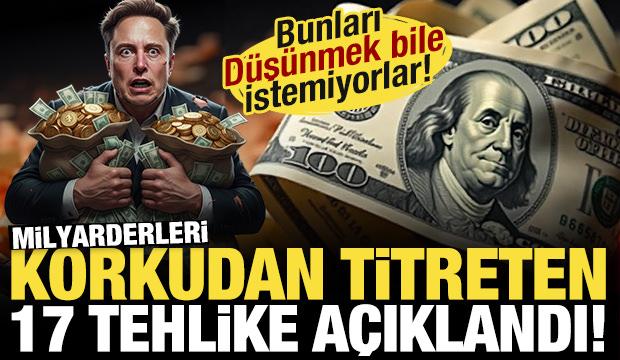 Milyarderleri korkudan titreten 17 tehlike a&ccedil;ıklandı! D&uuml;ş&uuml;nmek bile istemiyorlar...
