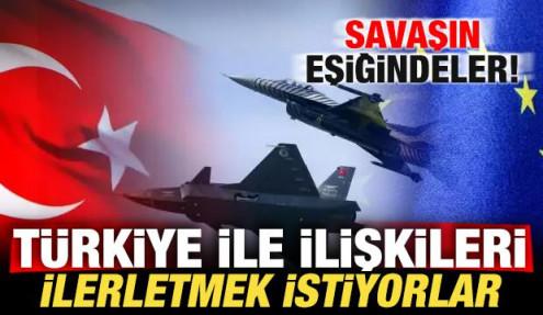Savaşın eşiğindeler! Türkiye ile ilişkileri ilerletmek istiyorlar