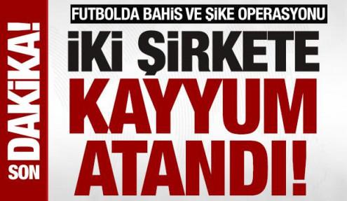 Son dakika: 2 şirkete kayyum: Futbolda bahis ve şike operasyonu