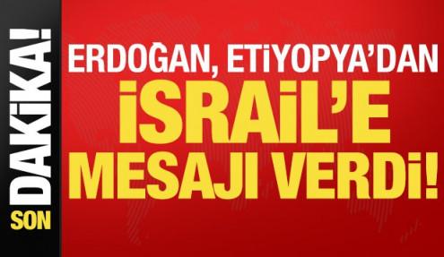 Son dakika: Başkan Erdoğan, Etiyopya'dan İsrail'e mesajı verdi!