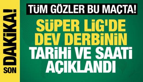 Tüm gözler bu maçta! Süper Lig'de dev derbinin tarihi ve saati açıklandı