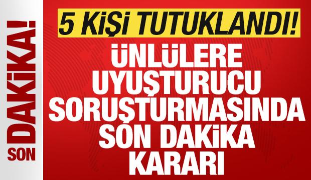 Ünlülere uyuşturma soruşturmasında son dakika kararı: 5 kişi tutuklandı