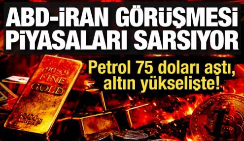 ABD-İran görüşmesi piyasaları sarsıyor: Petrol 75 doları aştı, altın yükselişte!