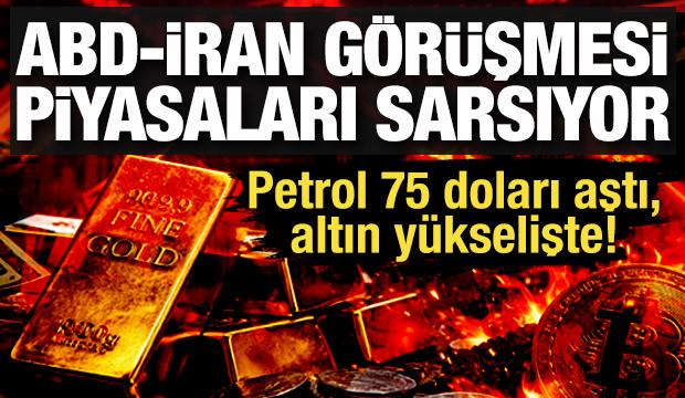 ABD-İran görüşmesi piyasaları sarsıyor: Petrol 75 doları aştı, altın yükselişte!