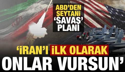 ABD'den şeytani savaş planı: İran'ı ilk onlar vursun...