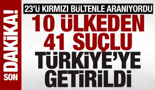 Dev operasyon: 23’ü kırmızı bültenle aranan 41 kişi Türkiye’ye iade edildi