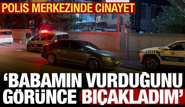 Polis merkezinde cinayet: Babamın vurduğunu görünce bıçakladım