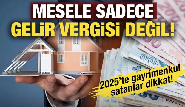 2025&rsquo;te gayrimenkul satanlar dikkat: Mesele sadece gelir vergisi değil!