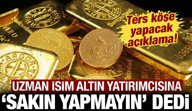 Uzman isimden 'sakın yapmayın' uyarısı: Altın yatırımcısını ters köşe yapacak açıklama!