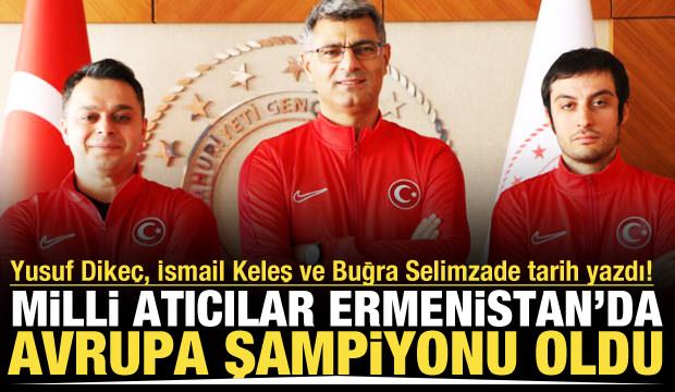  Yusuf Dike&ccedil;, İsmail Keleş ve Buğra Selimzade'den Avrupa Şampiyonası'nda altın madalya