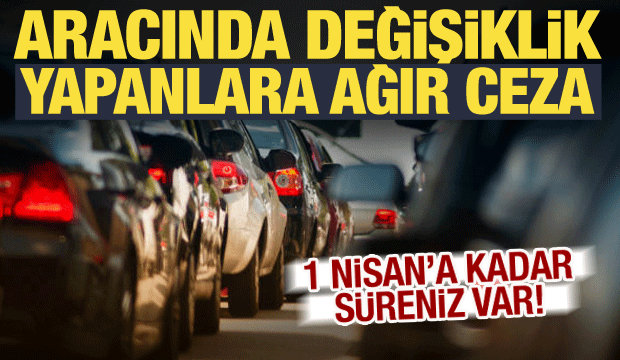 Araçta yapılan değişikliklere ceza geliyor! Bakan Çiftçi duyurdu: Son gün 1 Nisan