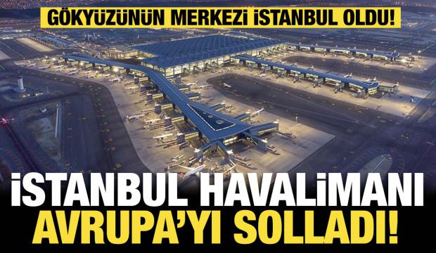 G&ouml;ky&uuml;z&uuml;n&uuml;n merkezi İstanbul oldu! İstanbul Havalimanı Avrupa&rsquo;yı solladı!