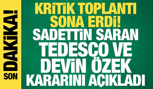 Kritik toplantı sona erdi! Sadettin Saran, Tedesco ve Devin Özek kararını açıkladı