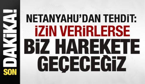 Netanyahu'dan tehdit: İzin verirlerse biz harekete geçeceğiz