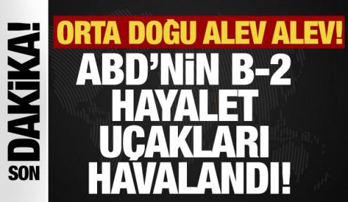 Orta Doğu alev alev! ABD’nin B-2 hayalet uçakları İran'ı vuruyor