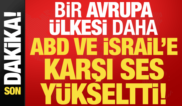 Son dakika: Bir Avrupa ülkesi daha ABD ve İsrail'e karşı ses yükseltti!