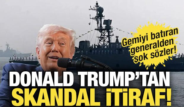 Trump'tan skandal itiraf! Gemiyi batıran generalden şok sözler