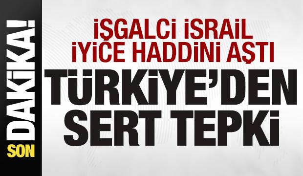 İsrail iyice haddini aştı! Türkiye'den çok sert tepki