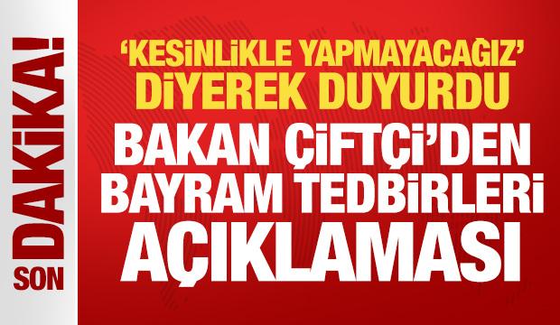 'Kesinlikle yapmayacağız' diyen Bakan Çiftçi'den bayram tedbirleri açıklaması 