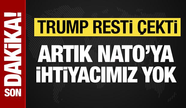 Trump: NATO'ya ihtiyacımız yok