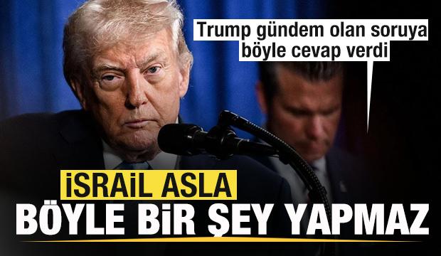 Trump'tan gündem olan soruya cevap: İsrail asla böyle şey yapmaz