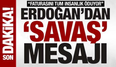 Cumhurbaşkanı Erdoğan’dan savaş mesajı: 'Faturasını tüm insanlık ödüyor'