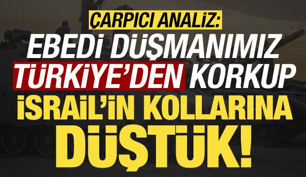 'Ebedi d&uuml;şmanımız T&uuml;rkiye'den korkarak İsrail'in kollarına d&uuml;şt&uuml;k'