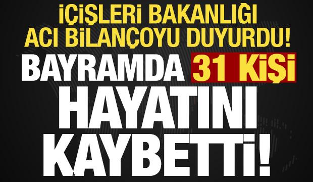 İ&ccedil;işleri Bakanlığı duyurdu: Bayramda 31 kişi hayatını kaybetti!