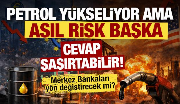 Petrol yükseliyor ama asıl risk başka: Merkez Bankaları yön değiştirecek mi?